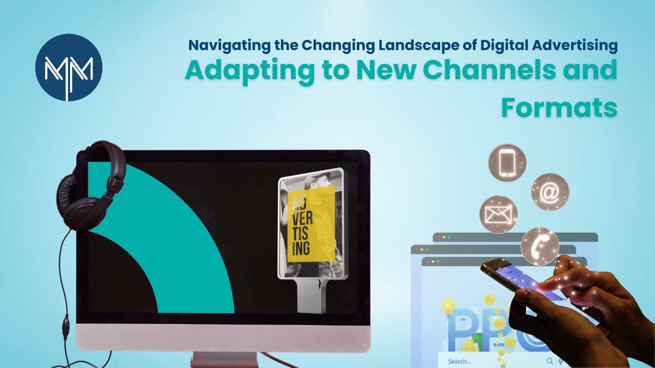 Navigating the Changing Landscape of Digital Advertising: Adapting to New Channels and Formats
